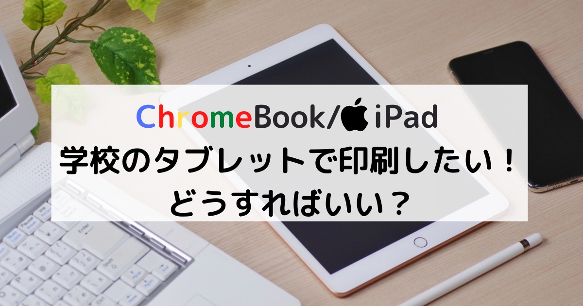 学校のタブレット（ChromeBook・iPad）から印刷するには？